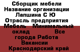 Сборщик мебели › Название организации ­ Лапшина С.Ю. › Отрасль предприятия ­ Мебель › Минимальный оклад ­ 20 000 - Все города Работа » Вакансии   . Краснодарский край,Краснодар г.